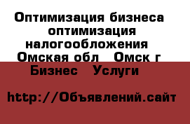 Оптимизация бизнеса, оптимизация налогообложения - Омская обл., Омск г. Бизнес » Услуги   